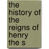 The History Of The Reigns Of Henry The S