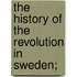 The History Of The Revolution In Sweden;