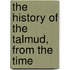 The History Of The Talmud, From The Time