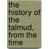 The History Of The Talmud, From The Time by Michael Levi Rodkinson