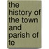 The History Of The Town And Parish Of Te