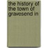 The History Of The Town Of Gravesend In