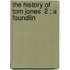 The History Of Tom Jones  2 ; A Foundlin