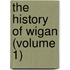 The History Of Wigan (Volume 1)