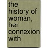The History Of Woman, Her Connexion With by Stephen Watson Fullom