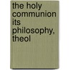 The Holy Communion Its Philosophy, Theol door John Dobree Dalgairns