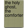 The Holy Ghost, The Comforter by George Frederick Holden