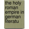 The Holy Roman Empire In German Literatu by Edwin Hermann Zeydel