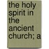 The Holy Spirit In The Ancient Church; A