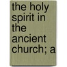 The Holy Spirit In The Ancient Church; A door Henry Barclay Swete
