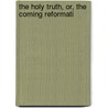The Holy Truth, Or, The Coming Reformati door Hugh Junor Browne