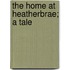 The Home At Heatherbrae; A Tale