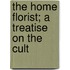 The Home Florist; A Treatise On The Cult