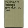 The Home Of Fadeless Splendour; Or, Pale by George Napier Whittingham