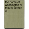The Home Of Washington Or Mount Vernon A by Professor Benson John Lossing