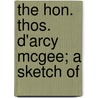 The Hon. Thos. D'Arcy Mcgee; A Sketch Of door Fennings Taylor