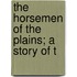 The Horsemen Of The Plains; A Story Of T