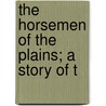 The Horsemen Of The Plains; A Story Of T by Joseph Alexander Altsheler