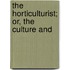 The Horticulturist; Or, The Culture And