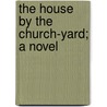 The House By The Church-Yard; A Novel door Joseph Sheridan Le Fanu