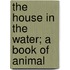 The House In The Water; A Book Of Animal