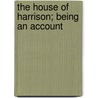 The House Of Harrison; Being An Account by B.D. Ed. Harrison
