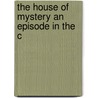 The House Of Mystery An Episode In The C by Will Irwin
