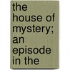 The House Of Mystery; An Episode In The by Will Irwin