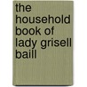 The Household Book Of Lady Grisell Baill door Grizel Baillie