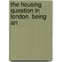 The Housing Question In London. Being An