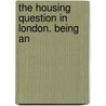 The Housing Question In London. Being An by London County Council