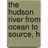 The Hudson River From Ocean To Source, H