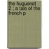 The Huguenot  2 ; A Tale Of The French P