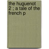 The Huguenot  2 ; A Tale Of The French P door George Payne Rainsford James