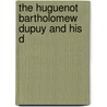 The Huguenot Bartholomew Dupuy And His D by Dupuy