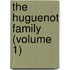 The Huguenot Family (Volume 1)