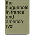 The Huguenots In France And America (Vol
