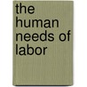 The Human Needs Of Labor door Benjamin Seebohm Rowntree