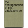 The Hydrogenation Of Oils, Catalyzers An door Carleton Ellis