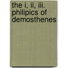 The I, Ii, Iii. Philipics Of Demosthenes by Demosthenes Demosthenes