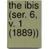 The Ibis (Ser. 6, V. 1 (1889))