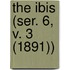 The Ibis (Ser. 6, V. 3 (1891))