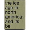 The Ice Age In North America; And Its Be door George Frederick Wright