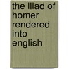 The Iliad Of Homer Rendered Into English by Homeros