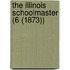 The Illinois Schoolmaster (6 (1873))