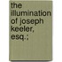 The Illumination Of Joseph Keeler, Esq.;