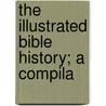 The Illustrated Bible History; A Compila door Onbekend