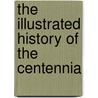The Illustrated History Of The Centennia door James D. McCabe