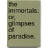 The Immortals; Or, Glimpses Of Paradise.