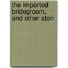 The Imported Bridegroom, And Other Stori door Abraham Cahan